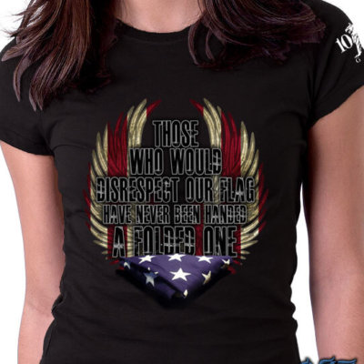 Those Who Would Disrespect Our Flag Have Never Been Handed A Folded One Ladies Shirt